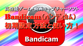 Bandicam「バンディカム」初期設定方法と使い方!高性能ゲーム・動画キャプチャーソフト