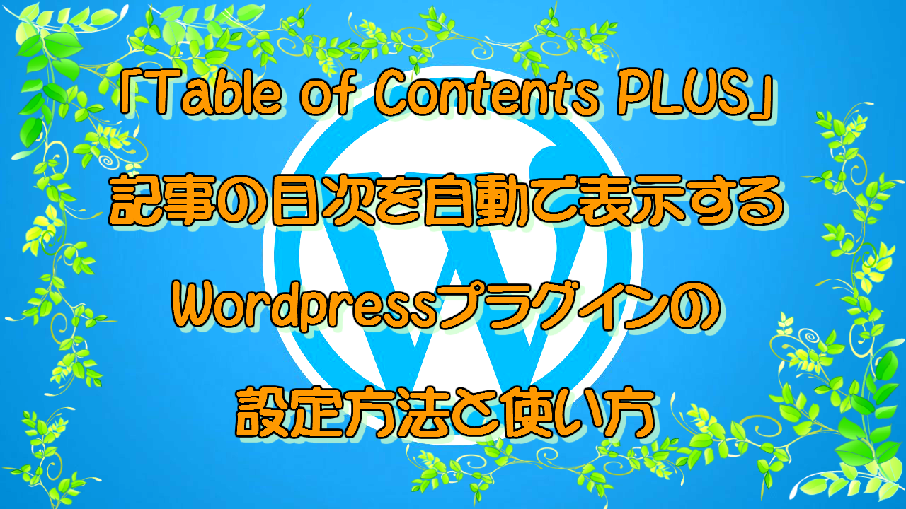 「Table of Contents Plus」記事の目次を自動表示するWordPressプラグインの設定方法と使い方