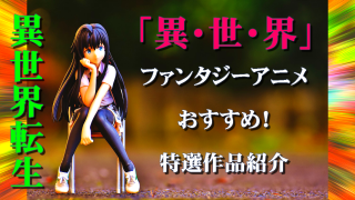 異世界ファンタジーアニメおすすめ特選作品紹介